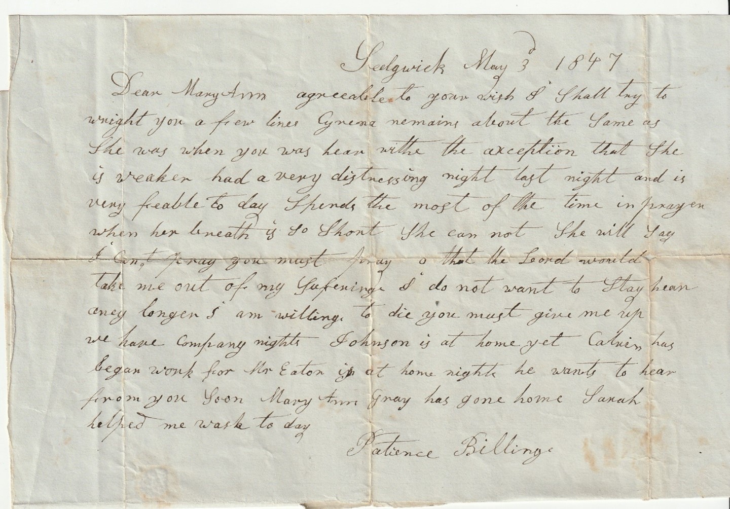 In this May 3, 1847 letter from Patience Billings to her daughter Mary Ann (b. 1820-1899) who lived in Penobscot with her sea captain husband Brooks Grindle (b 1816-died at sea) Patience writes of how Mary Ann’s sister Cyrena’s (1824-1847) health continues to fail. Cyrena had a chronic illness that would take her life just 27 days after Patience wrote this letter. At the time of her death Cyrena was 23 years old. 